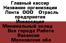 Главный кассир › Название организации ­ Лента, ООО › Отрасль предприятия ­ Инкассация › Минимальный оклад ­ 1 - Все города Работа » Вакансии   . Московская обл.,Лыткарино г.